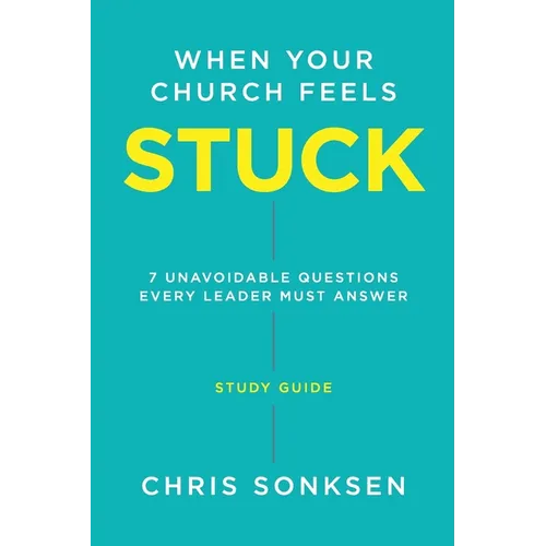 When your Church Feels Stuck - Study Guide: 7 Unavoidable Questions Every Leader Must Answer
