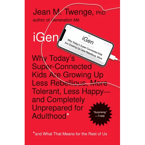 iGen: Why Today's Super-Connected Kids Are Growing Up Less Rebellious, More Tolerant, Less Happy--And Completely Unprepared for Adulthood--And What Th