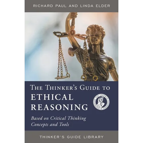 The Thinker's Guide to Ethical Reasoning: Based on Critical Thinking Concepts & Tools