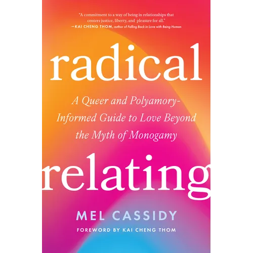 Radical Relating: A Queer and Polyamory-Informed Guide to Love Beyond the Myth of Monogamy