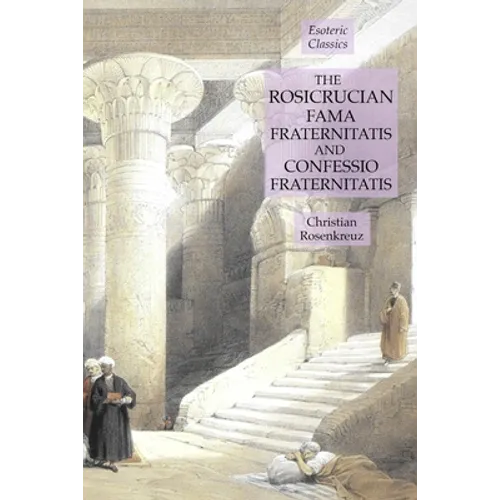 The Rosicrucian Fama Fraternitatis and Confessio Fraternitatis: Esoteric Classics