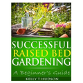 Successful Raised Bed Gardening: A Beginner's Guide