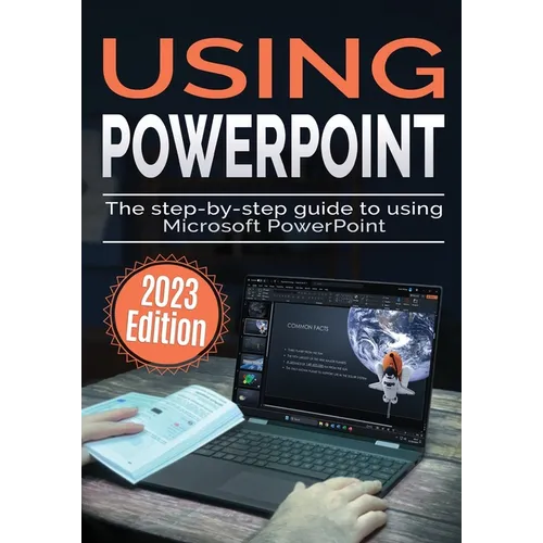 Using Microsoft PowerPoint - 2023 Edition: The Step-by-step Guide to Using Microsoft PowerPoint