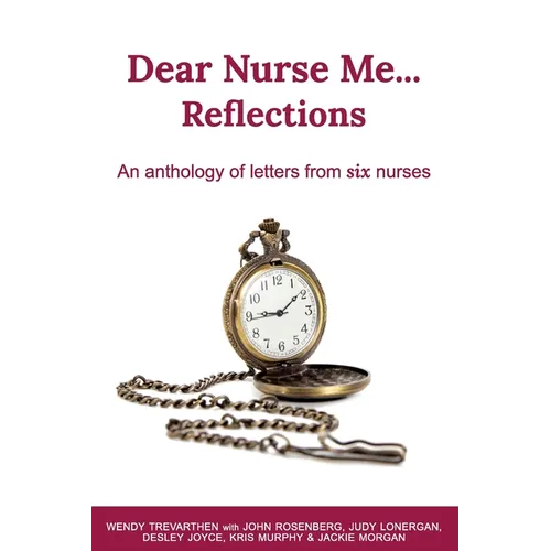 Dear Nurse Me...: Reflections - An anthology of letters from six nurses