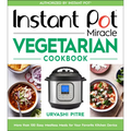Instant Pot Miracle Vegetarian Cookbook: More Than 100 Easy Meatless Meals for Your Favorite Kitchen Device