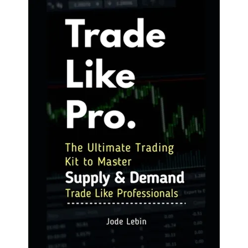 Trade Like Pro. The Ultimate Trading Kit to Master Supply & Demand: Trade Like Professionals