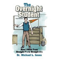 The Overnight Student: How I Went from Straight F's to Straight A's