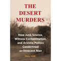 The Desert Murders: How Junk Science, Witness Contamination, and Arizona Politics Condemned an Innocent Man