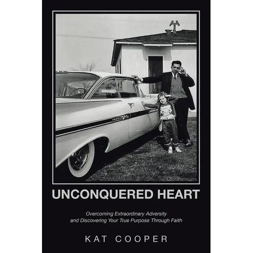 Unconquered Heart: Overcoming Extraordinary Adversity and Discovering Your True Purpose Through Faith