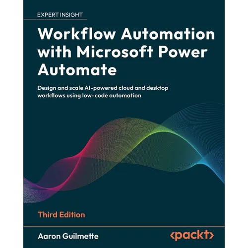 Workflow Automation with Microsoft Power Automate - Third Edition: Design and scale AI-powered cloud and desktop workflows using low-code automation