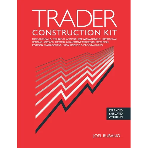 Trader Construction Kit: Fundamental & Technical Analysis, Risk Management, Directional Trading, Spreads, Options, Quantitative Strategies, Exe