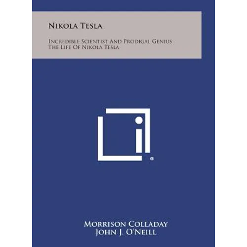Nikola Tesla: Incredible Scientist and Prodigal Genius the Life of Nikola Tesla