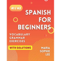 Spanish for Beginners Levels A1 and A2: A Comprehensive Guide to Mastering Spanish for Beginners with Easy-to-Follow Lessons, Engaging Exercises, Deta