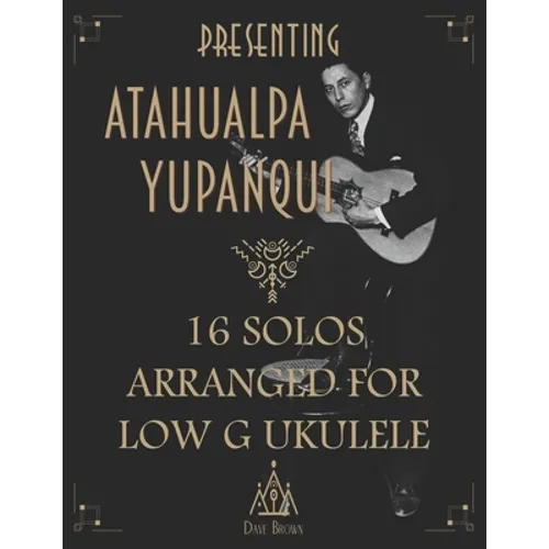 Presenting Atahualpa Yupanqui: 16 solos for Low G ukulele