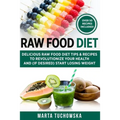 Raw Food Diet: Delicious Raw Food Diet Tips & Recipes to Revolutionize Your Health and (if desired) Start Losing Weight