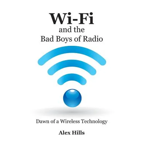 Wi-Fi and the Bad Boys of Radio: Dawn of a Wireless Technology