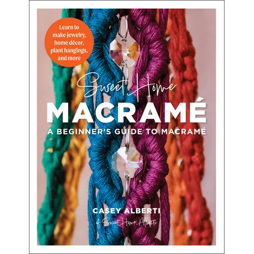 Sweet Home Macrame: A Beginner's Guide to Macrame: Learn to Make Jewelry, Home Decor, Plant Hangings, and More