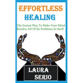Effortless Healing: The Easiest Way To Make Your Mind Resolve All Of Its Problems In Itself