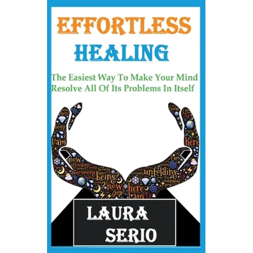 Effortless Healing: The Easiest Way To Make Your Mind Resolve All Of Its Problems In Itself