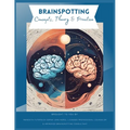 Brainspotting Concepts, Theory & Practice: A Guide to Understanding, Practicing, and Teaching Core Concepts