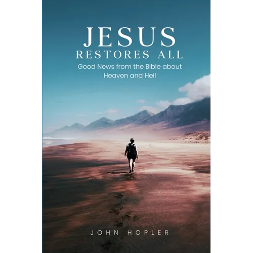 Jesus Restores All: Good News from the Bible about Heaven and Hell