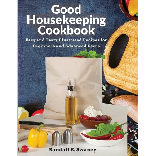 Good Housekeeping Cookbook: Easy and Tasty Illustrated Recipes for Beginners and Advanced Users