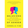 Delusions of Gender: How Our Minds, Society, and Neurosexism Create Difference