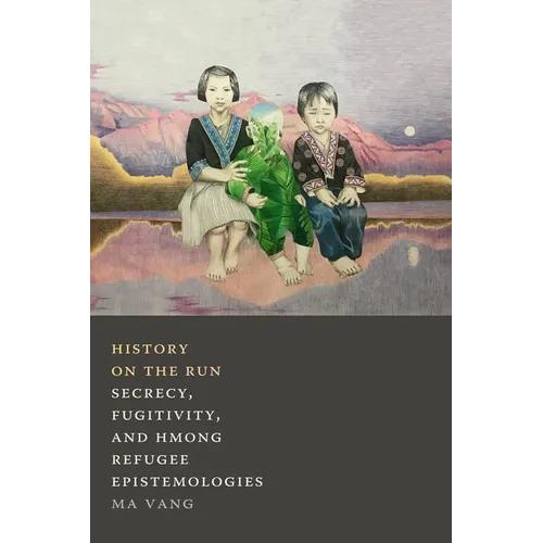 History on the Run: Secrecy, Fugitivity, and Hmong Refugee Epistemologies