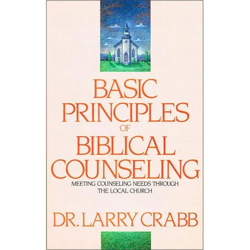 Basic Principles of Biblical Counseling: Meeting Counseling Needs Through the Local Church