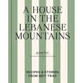 A House in the Lebanese Mountains: Recipes & Stories from Beit Trad
