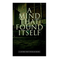 A Mind That Found Itself: A Groundbreaking Memoir Which Influenced Normalizing Mental Health Issues & Mental Hygiene