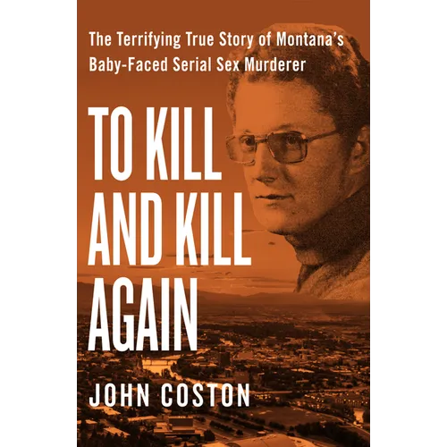 To Kill and Kill Again: The Terrifying True Story of Montana's Baby-Faced Serial Sex Murderer
