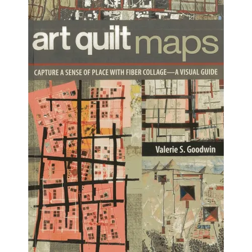 Art Quilt Maps: Capture a Sense of Place with Fiber Collage-A Visual Guide