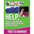 Help, I Have to Teach Rock and Mineral Identification and I'm Not a Geologist!: The Definitive Guide for Teachers and Home School Parents for Teaching