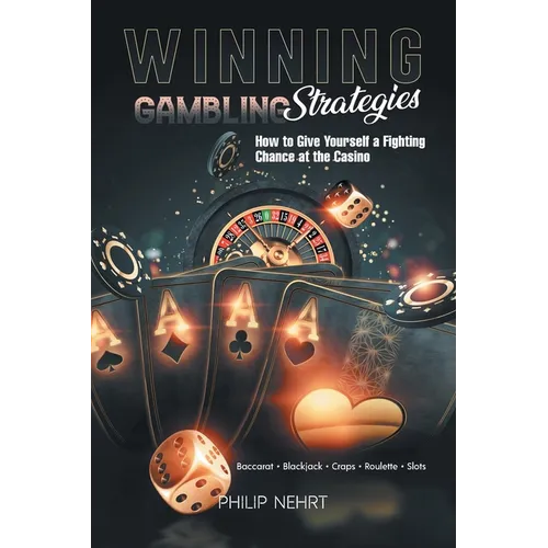 Winning Gambling Strategies: How to Give Yourself a Fighting Chance at the Casino