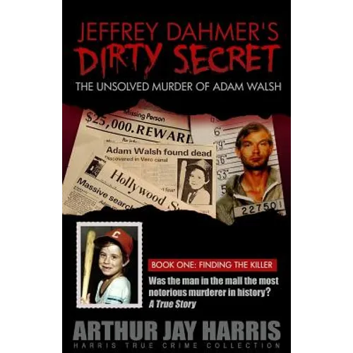 Jeffrey Dahmer's Dirty Secret: The Unsolved Murder of Adam Walsh - Book One: Finding The Killer