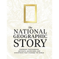 The National Geographic Story: Legendary Photographs, Artifacts, Adventures, and Discoveries That Changed the World