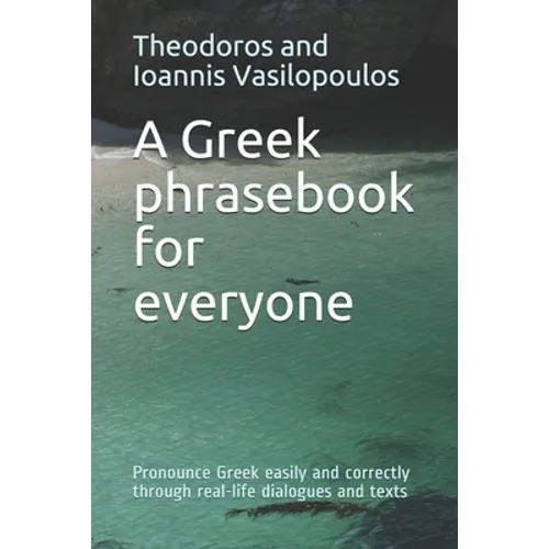 A Greek phrasebook for everyone: Pronounce Greek easily and correctly through real-life dialogues and texts