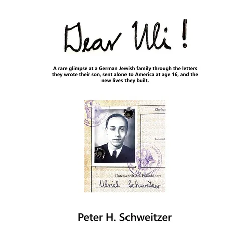 Dear Uli!: A Rare Glimpse at a German Jewish Family Through the Letters They Wrote Their Son, Sent Alone to America at Age 16, an