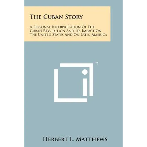 The Cuban Story: A Personal Interpretation Of The Cuban Revolution And Its Impact On The United States And On Latin America