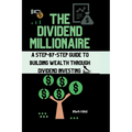The Dividend Millionaire: A Step-by-Step Guide to Building Wealth through Dividend Investing