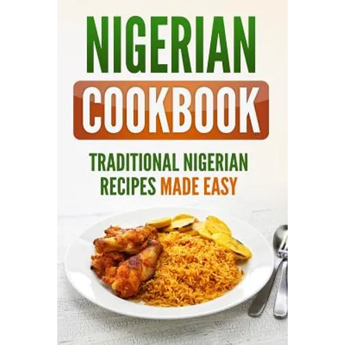 Nigerian Cookbook: Traditional Nigerian Recipes Made Easy