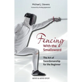 Fencing with the Smallsword: The Art of Swordmanship for the Beginner