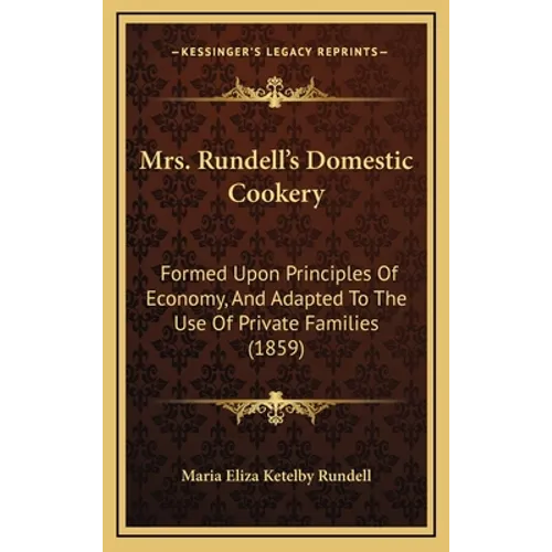 Mrs. Rundell's Domestic Cookery: Formed Upon Principles Of Economy, And Adapted To The Use Of Private Families (1859)