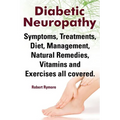Diabetic Neuropathy. Diabetic Neuropathy Symptoms, Treatments, Diet, Management, Natural Remedies, Vitamins and Exercises All Covered.