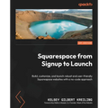 Squarespace from Signup to Launch: Build, customize, and launch robust and user-friendly Squarespace websites with a no-code approach