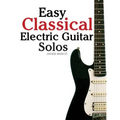 Easy Classical Electric Guitar Solos: Featuring Music of Brahms, Mozart, Beethoven, Tchaikovsky and Others. in Standard Notation and Tablature.