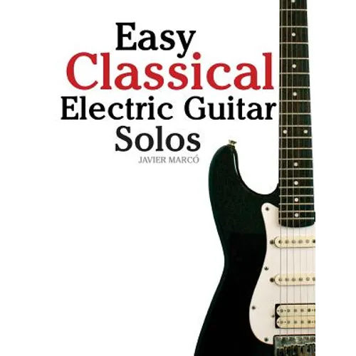 Easy Classical Electric Guitar Solos: Featuring Music of Brahms, Mozart, Beethoven, Tchaikovsky and Others. in Standard Notation and Tablature.