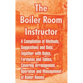 The Boiler Room Instructor: A Compilation of Methods, Suggestions and Data; Together with Rules, Formulas and Tables, Covering Arrangement, Operat