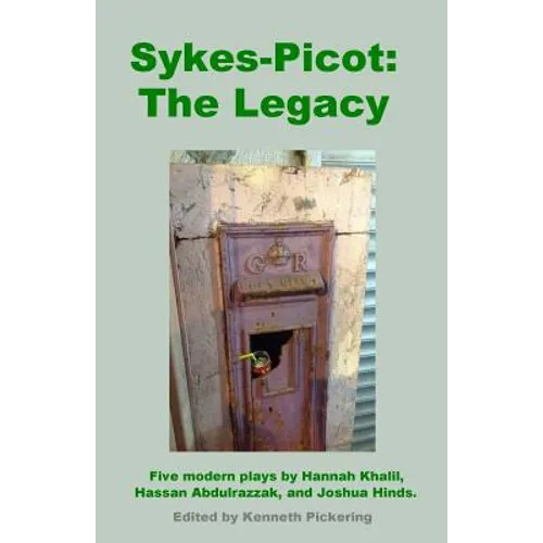 Sykes-Picot: The Legacy: Five Modern Plays by Hannah Khalil, Hassan Abdulrazzak, and Joshua Hinds